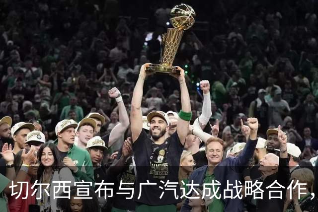 切尔西宣布与广汽达成战略合作，埃安车型将亮相主场赛事