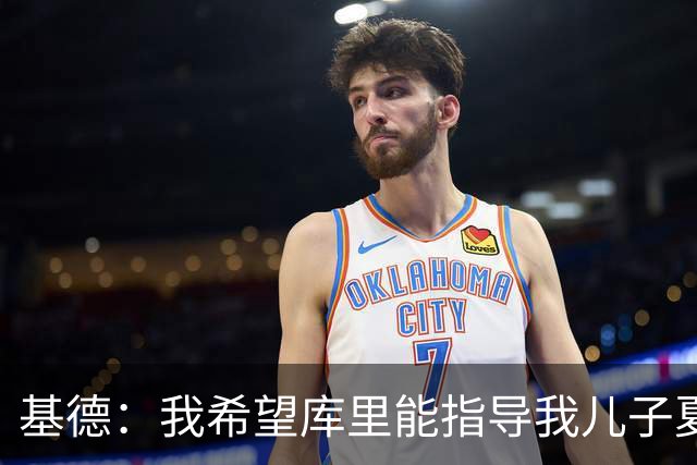 基德：我希望库里能指导我儿子夏季训练