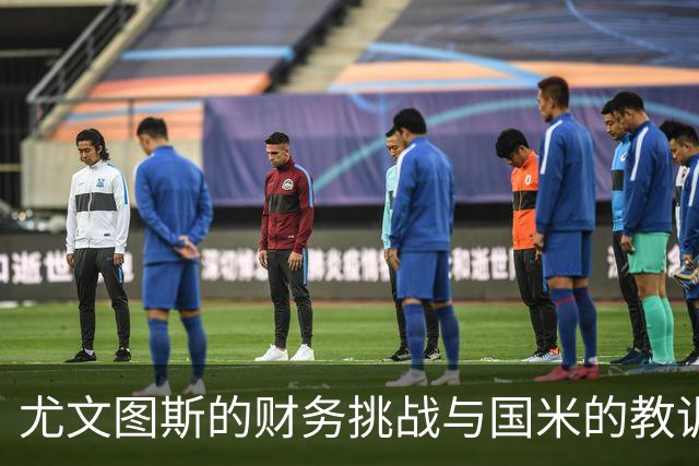 尤文图斯的财务挑战与国米的教训：迈向零预算的风险