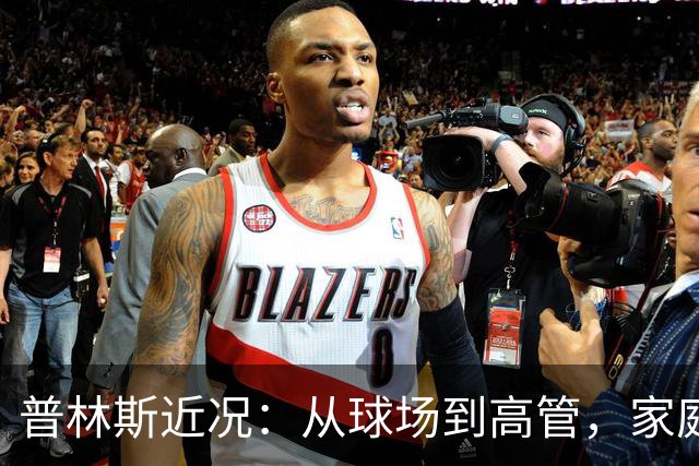 普林斯近况：从球场到高管，家庭与事业皆丰收